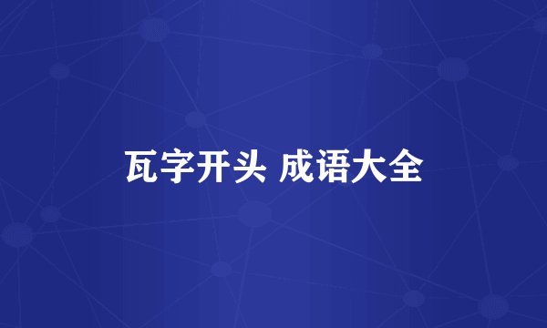瓦字开头 成语大全