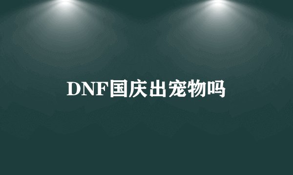 DNF国庆出宠物吗