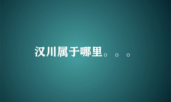 汉川属于哪里。。。