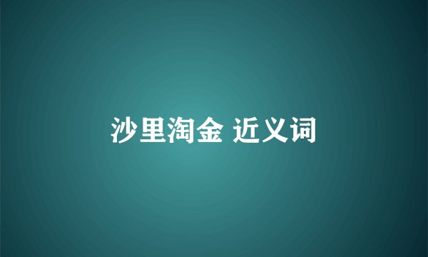沙里淘金 近义词