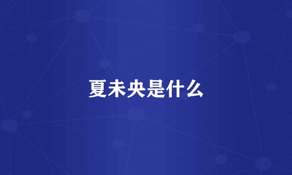夏未央是什么