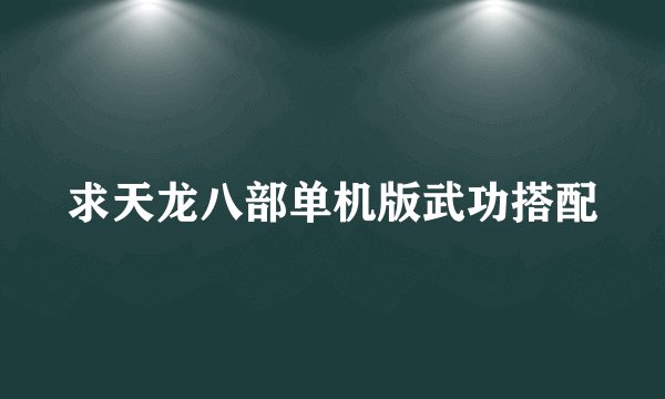 求天龙八部单机版武功搭配