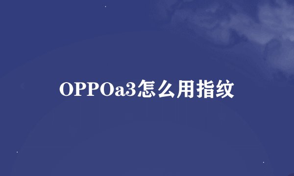 OPPOa3怎么用指纹