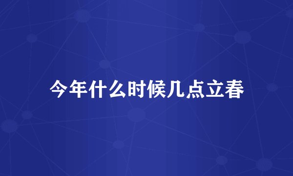 今年什么时候几点立春