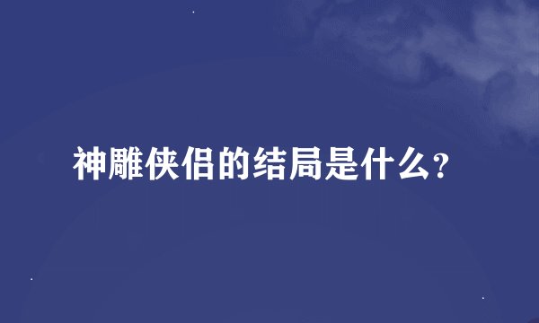 神雕侠侣的结局是什么？