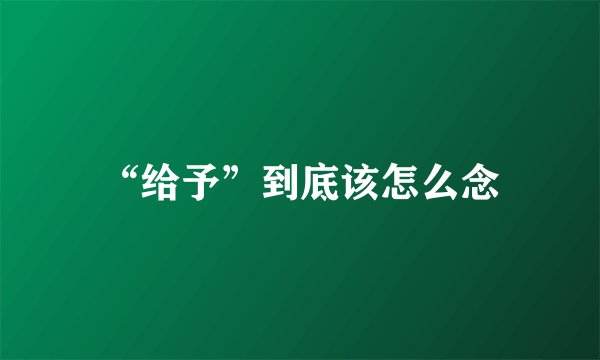 “给予”到底该怎么念