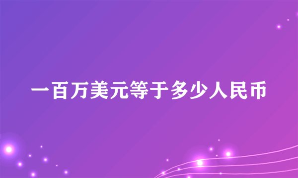 一百万美元等于多少人民币
