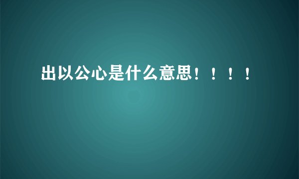 出以公心是什么意思！！！！