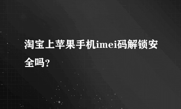 淘宝上苹果手机imei码解锁安全吗？