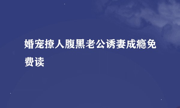 婚宠撩人腹黑老公诱妻成瘾免费读
