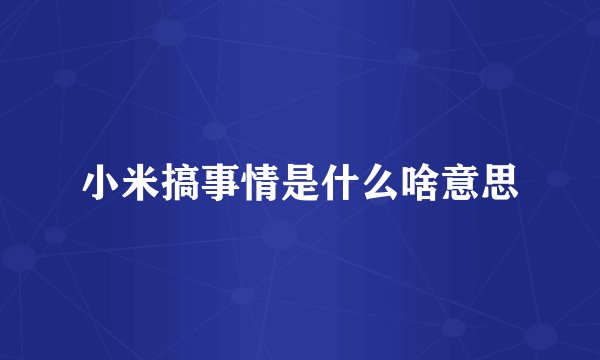 小米搞事情是什么啥意思