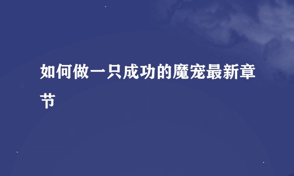 如何做一只成功的魔宠最新章节
