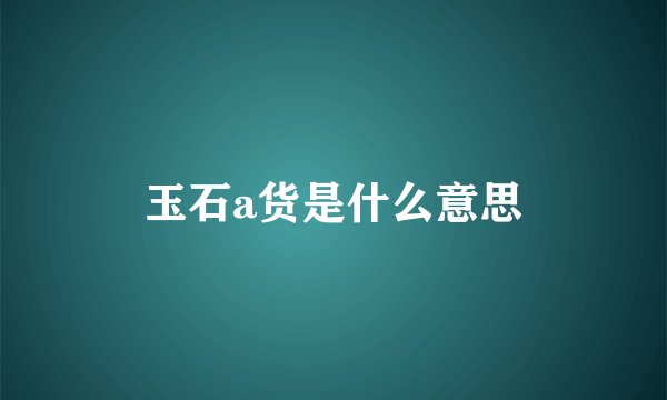 玉石a货是什么意思