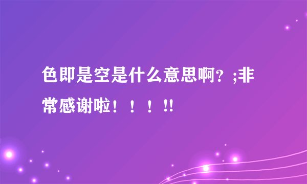 色即是空是什么意思啊？;非常感谢啦！！！!!