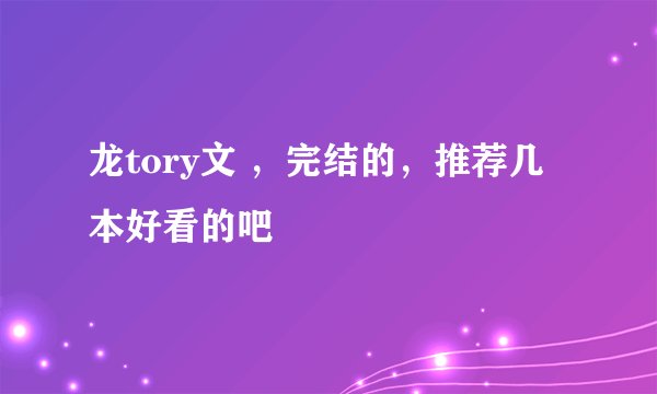 龙tory文 ，完结的，推荐几本好看的吧