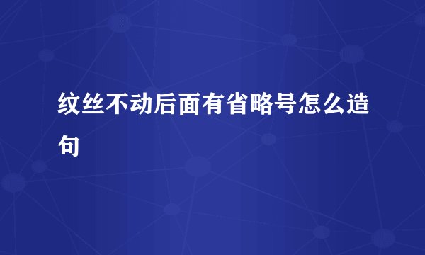 纹丝不动后面有省略号怎么造句