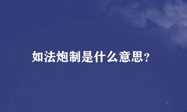 如法炮制是什么意思？