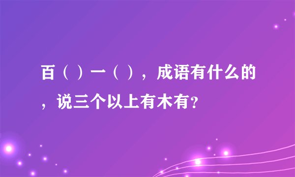 百（）一（），成语有什么的，说三个以上有木有？