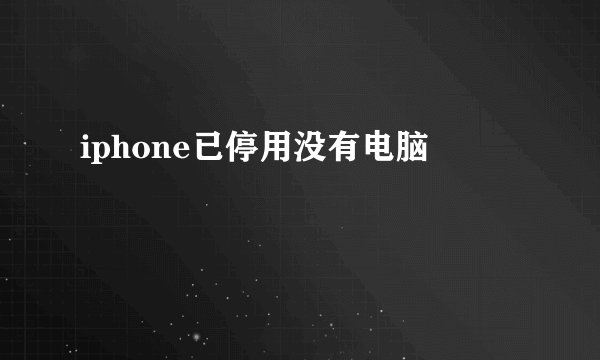 iphone已停用没有电脑
