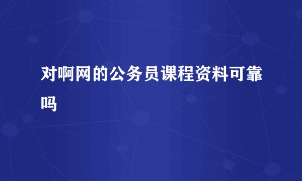 对啊网的公务员课程资料可靠吗