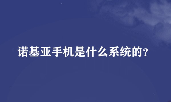 诺基亚手机是什么系统的？