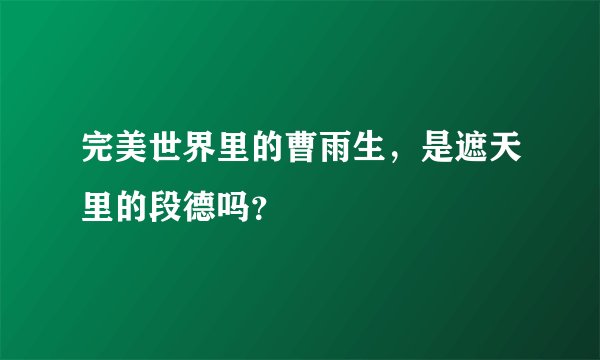 完美世界里的曹雨生，是遮天里的段德吗？