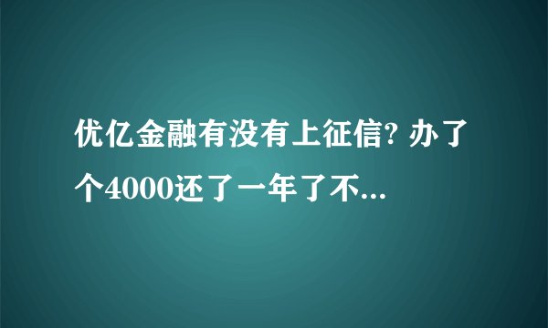 优亿金融有没有上征信? 办了个4000还了一年了不想还了会怎么样?