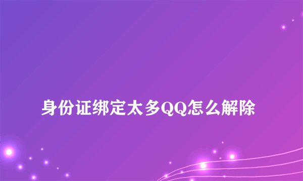 
身份证绑定太多QQ怎么解除

