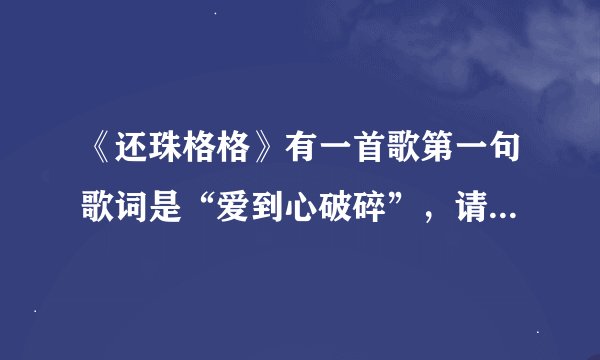 《还珠格格》有一首歌第一句歌词是“爱到心破碎”，请问这首歌的名字