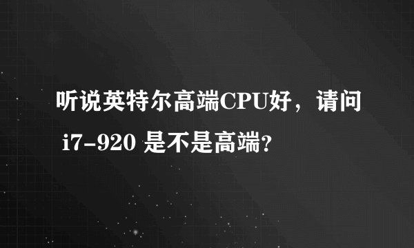 听说英特尔高端CPU好，请问 i7-920 是不是高端？
