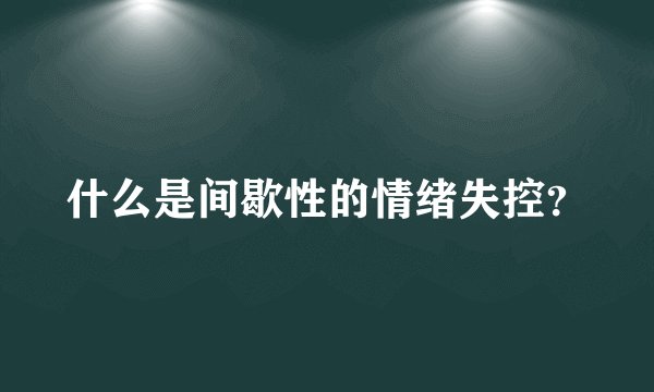 什么是间歇性的情绪失控？