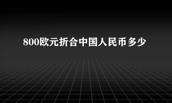 800欧元折合中国人民币多少