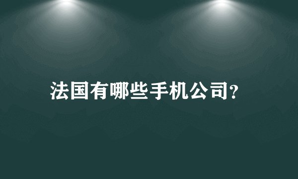 法国有哪些手机公司？