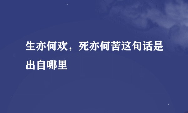 生亦何欢,死亦何苦这句话是出自哪里