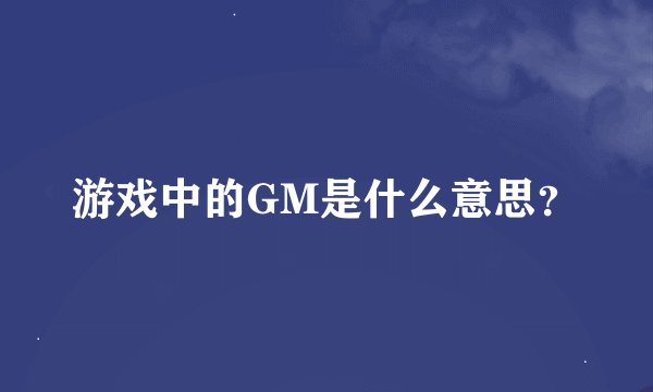 游戏中的GM是什么意思?