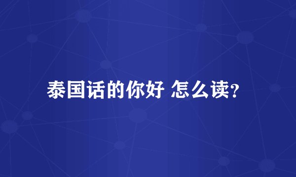 泰国话的你好 怎么读？