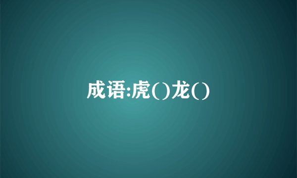 成语:虎()龙()