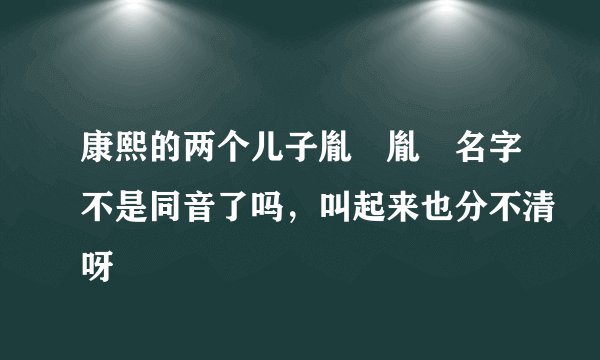 康熙的两个儿子胤褆胤禵名字不是同音了吗，叫起来也分不清呀