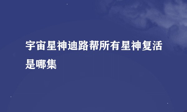 宇宙星神迪路帮所有星神复活是哪集