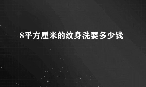 8平方厘米的纹身洗要多少钱