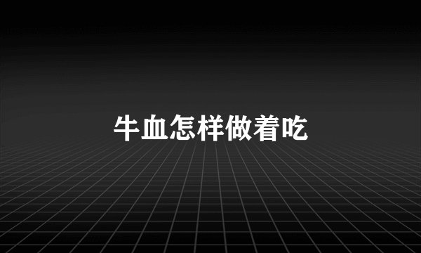 牛血怎样做着吃