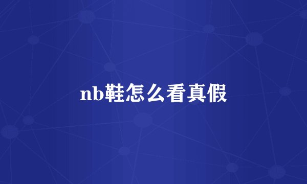 nb鞋怎么看真假