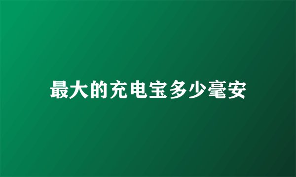 最大的充电宝多少毫安