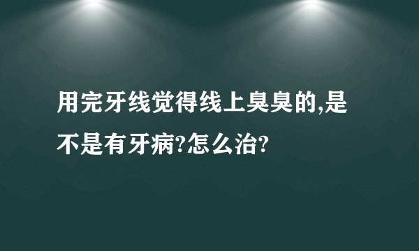 用完牙线觉得线上臭臭的,是不是有牙病?怎么治?
