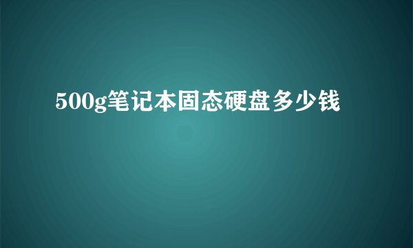 500g笔记本固态硬盘多少钱