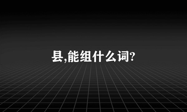 县,能组什么词?