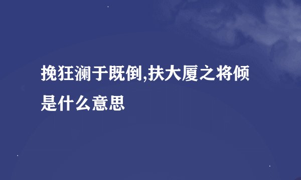 挽狂澜于既倒,扶大厦之将倾是什么意思