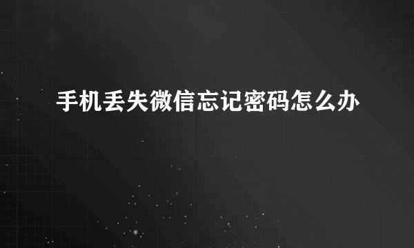 手机丢失微信忘记密码怎么办