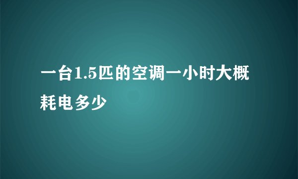 一台1.5匹的空调一小时大概耗电多少