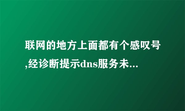 联网的地方上面都有个感叹号,经诊断提示dns服务未响应，是没网费了？还是其他原因？